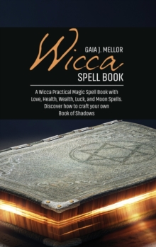 Image for Wicca Spell Book : A Wicca Practical Magic Spell Book with Love, Health, Wealth, Luck, and Moon Spells. Discover how to craft your own Book of Shadows