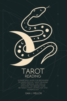 Image for Tarot Reading : A Made Easy Guide for Beginners to Learn Psychic Tarot Reading, Tarot Spreads, and Spells. Discover the connections between Tarot, Astrology, and Numerology