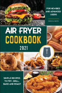 Image for Air Fryer Cookbook for Beginners 2021 : Simple Recipes to Fry, Grill, Bake and Roast for Newbies and Advanced Users