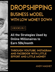 Image for Dropshipping Business Model with Low Money Down [5 Books in 1] : All the Strategies Used by Online Millionaires to Earn 50k/month through YouTube, Instagram and Facebook with Little Effort and Little 