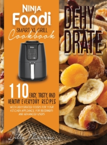 Image for Ninja Foodi Smart XL Grill Cookbook - Dehydrate : 110+ Easy, Tasty, And Healthy Everyday Recipes With Dehydrated Foods For Your Kitchen Appliance. For Beginners And Advanced Users