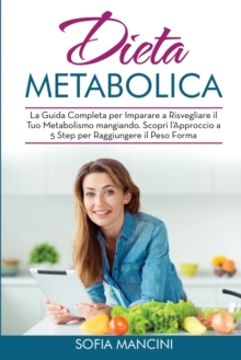Image for Dieta Metabolica : La Guida Completa per Imparare a Risvegliare il Tuo Metabolismo mangiando. Scopri l'Approccio a 5 Step per Raggiungere il Peso Forma - Metabolism Diet (Italian Version)