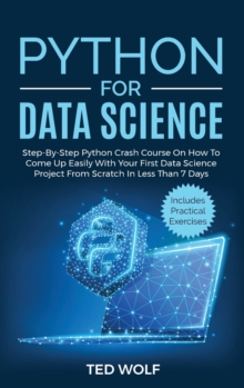 Image for Python for Data Science : Step-By-Step Crash Course On How to Come Up Easily With Your First Data Science Project From Scratch In Less Than 7 Days. Includes Practical Exercises