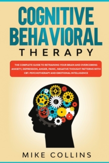 Image for Cognitive Behavioral Therapy : An Effective Guide for Rewiring your Brain and Regaining Control Over Anxiety, Phobias, and Depression.