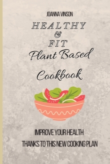 Image for Healthy & Fit Plant Based Cookbook : Improve Your Health Thanks to This New Cooking Plan