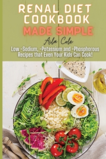 Image for Renal Diet Cookbook Made Simple : Low -Sodium, -Potassium and -Phosphorous Recipes that Even Your Kids Can Cook!