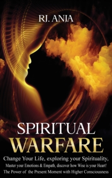 Image for Spiritual Warfare Change Your Life : Exploring your Spirituality, Master your Emotions & Empath, Discover how Wise is your Heart! The Power of the Present Moment with Higher Consciousness.