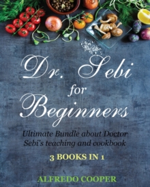 Image for Doctor Sebi Guide for Beginners : 3 Books in 1: Ultimate Bundle about Doctor Sebi's teaching and cookbook