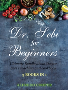 Image for Doctor Sebi Guide for Beginners : 3 Books in 1: Ultimate Bundle about Doctor Sebi's teaching and cookbook