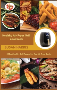 Image for Healthy Air Fryer Grill Cookbook : 50 Best Healthy Grill Recipes For Your Air Fryer Device