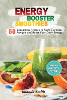Image for Energy Booster Smoothies : 50 Energizing Recipes to Fight Tiredness, Fatigue and Boost Your Daily Energy (2nd edition)
