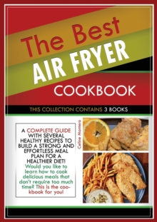 Image for The Best Air Fryer Cookbook : THIS COLLECTION CONTAINS 3 BOOKS: a complete guide with several healthy recipes to build a strong and effortless meal plan for a healthier diet! Would you like to learn h