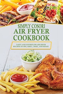 Image for Simply Cosori Air Fryer Cookbook : Tasty and Effortless Air Fryer Recipes to Fry, Grill, Bake, and Roast