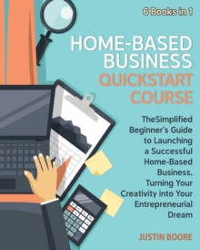 Image for Home-Based Business QuickStart Course [6 Books in 1] : The Simplified Beginner's Guide to Launching a Successful Home-Based Business, Turning Your Creativity into Your Entrepreneurial Dream