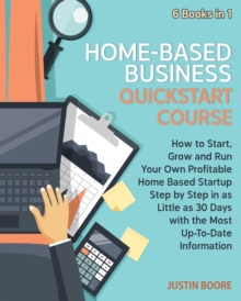 Image for Home-Based Business QuickStart Course [6 Books in 1] : How to Start, Grow and Run Your Own Profitable Home Based Startup Step by Step in as Little as 30 Days with the Most Up-To-Date Information