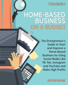 Image for Home-Based Business on a Budget [6 Books in 1] : The Entrepreneur's Guide to Start and Improve a Home-Based Business by Using Social Media Like Tik Tok, Instagram and YouTube and Make High Profits