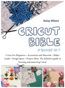 Image for Cricut Bible : 5 Books in 1: Cricut For Beginners + Accessories and Materials + Maker Guide + Design Space + Project Ideas. The definitive guide to learning and mastering Cricut