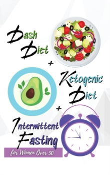 Image for Dash Diet + Ketogenic Diet + Intermittent Fasting For Women Over 50 : 3 Books in 1: Keep Your Body Younger and Stay Fit with the Best Keto and Dash Recipes