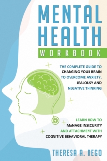 Image for Mental Health Workbook : The complete guide to changing your brain to overcome anxiety, jealousy and negative thinking. Learn how to manage insecurity and attachment with Cognitive Behavioral Therapy