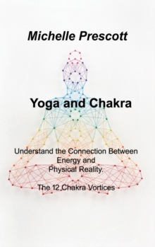 Image for Yoga and Chakra : Understand the Connection Between Energy and Physical Reality. The 12 Chakra Vortices