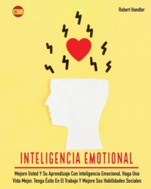 Image for Inteligencia Emotional : Mejore Usted Y Su Aprendizaje Con Inteligencia Emocional, Haga Una Vida Mejor, Tenga E´xito En El Trabajo Y Mejore Sus Habilidades Sociales