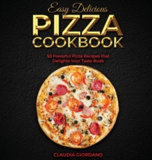 Image for Easy Delicious Pizza Cookbook : 50 Flavorful Pizza Recipes that Delights Your Taste Buds