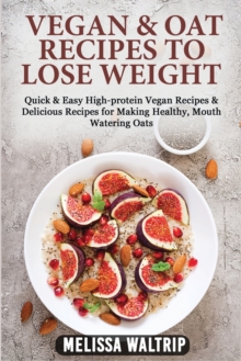 Image for Vegan & Oat Recipes to Lose Weight : Quick & Easy High-protein Vegan Recipes & Delicious Recipes for Making Healthy, Mouth Watering Oats