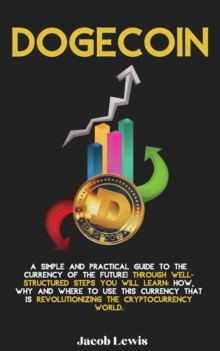 Image for Dogecoin : A Simple and Practical Guide to the Currency of the Future! Through well-structured steps you will learn: How, Why and Where to use this Currency that is revolutionizing the Cryptocurrency 