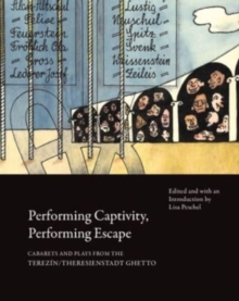 Image for Performing Captivity, Performing Escape – Cabarets and Plays from the Terezin/Theresienstadt Ghetto