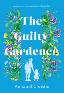 Image for The guilty gardener: a memoir of love, waxwings and rewilding