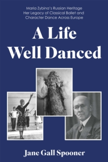 Image for A Life Well Danced: Maria Zybina's Russian Heritage Her Legacy of Russian Classical Ballet and Character Dance Across Europe