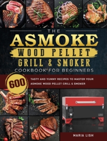 ASMOKE Wood Pellet Grill & Smoker Cookbook For Beginners