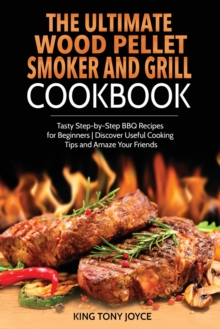 Image for The Ultimate Wood Pellet Grill and Smoker Cookbook : Tasty Step-by-Step BBQ Recipes for Beginner Discover Useful Cooking Tips and Amaze Your Friends