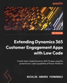 Image for Extending Dynamics 365 Customer Engagement Apps With Low Code: Create Tailor-Made Dynamics 365 CE Apps Using the Powerful Low-Code Capabilities of Power Platform
