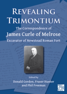 Image for Revealing Trimontium  : the correspondence of James Curle of Melrose, excavator of Newstead Roman fort