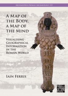Image for A Map of the Body, a Map of the Mind: Visualising Geographical Knowledge in the Roman World