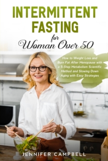 Image for Intermittent Fasting for Women Over 50 : How to Weight Loss and Burn Fat After Menopause with a 5-Step Metabolism Scientific Method and Slowing Down Aging with Easy Strategies