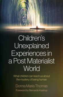 Children’s Unexplained Experiences in a Post Materialist World: What children can teach us about the mystery of being human