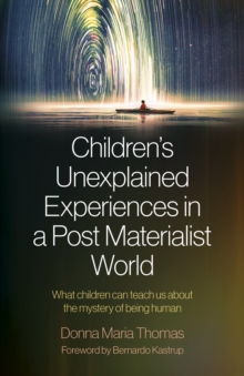 Image for Children's Unexplained Experiences in a Post Materialist World: What Children Can Teach Us About the Mystery of Being Human