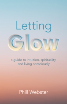 Letting Glow: a guide to intuition, spirituality, and living consciously.