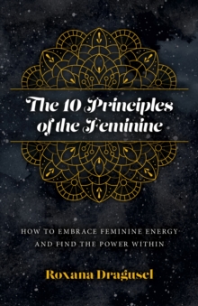 10 Principles of the Feminine, The – How to Embrace Feminine Energy and Find the Power Within