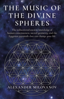 Image for The Music of the Divine Spheres: The Rediscovered Ancient Knowledge of Human Consciousness, Sacred Geometry, and the Egyptian Pyramids That Can Change Your Life