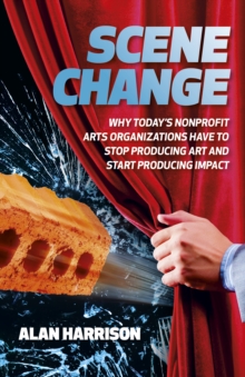 Image for Scene change: why today's nonprofit arts organizations have to stop producing art and start producing impact