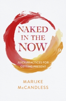 Image for Naked in the now: juicy practices for getting present
