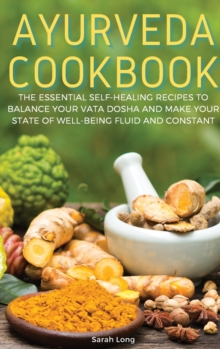 Image for Ayurveda Cookbook : The Essential Self-Healing Recipes to Balance Your Vata Dosha and Make Your State of Well-Being Fluid and Constant
