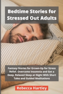 Image for Bedtime Stories for Stressed Out Adults : Fantasy Stories for Grown-Up for Stress Relief. Overcome Insomnia and Get a Deep, Relaxed Sleep at Night With Short Tales and Guided Meditations