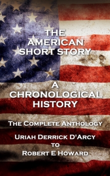 Image for American Short Story. A Chronological History: The Complete Anthology. Uriah Derrick D'Arcy to Robert E Howard