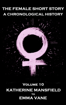Image for Female Short Story. A Chronological History: Volume 10 - Katherine Mansfield to Emma Vane