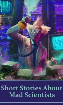 Image for Short Stories About Mad Scientists: The classic Sci Fi stories that created the mad scientist character