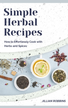 Image for Simple Herbal Recipes : How to Effortlessly Cook with Herbs and Spices